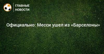 Лео Месси - ⚡ Официально: Месси ушел из «Барселоны» - bombardir.ru