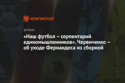 Марио Фернандес - Андрей Червиченко - «Наш футбол – серпентарий единомышленников». Червиченко – об уходе Фернандеса из сборной - championat.com - Россия
