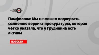 Элла Памфилова - Павел Грудинин - Памфилова: Мы не можем подвергать сомнению вердикт прокуратуры, которая четко указала, что у Грудинина есть активы - echo.msk.ru - Москва - Россия