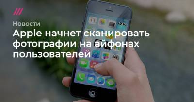 Apple начнет сканировать фотографии на айфонах пользователей - tvrain.ru - США