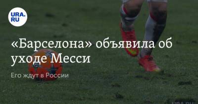 «Барселона» объявила об уходе Месси. Его ждут в России - ura.news - Россия - Санкт-Петербург