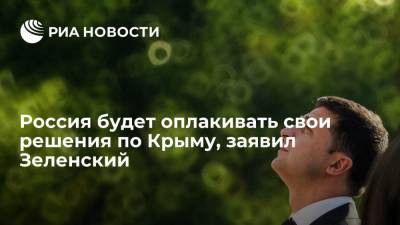 Владимир Зеленский - Зеленский заявил, что Россия будет оплакивать свои решения по Крыму - ria.ru - Россия - Украина - Киев - Крым - Донбасс