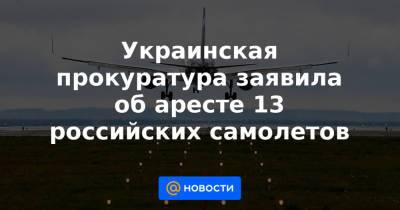Украинская прокуратура заявила об аресте 13 российских самолетов - news.mail.ru - Москва - Россия - Украина - Крым - Симферополь - Севастополь