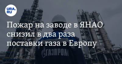 Пожар на заводе в ЯНАО снизил в два раза поставки газа в Европу - ura.news - окр. Янао