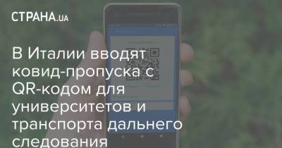 В Италии вводят ковид-пропуска с QR-кодом для университетов и транспорта дальнего следования - strana.ua - Украина - Италия