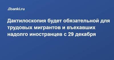 Дактилоскопия будет обязательной для трудовых мигрантов и въехавших надолго иностранцев с 29 декабря - smartmoney.one - Россия