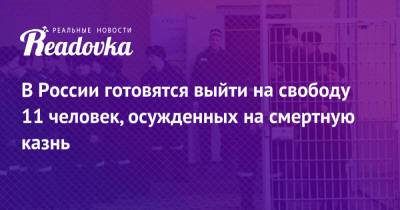 В России готовятся выйти на свободу 11 человек, осужденных на смертную казнь - readovka.ru - Россия