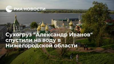 Глеб Никитин - Сухогруз "Александр Иванов" спустили на воду в Нижегородской области - smartmoney.one - Нижегородская обл.