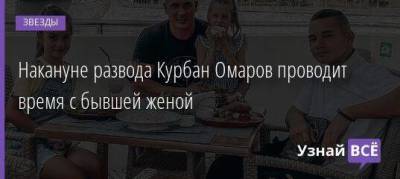 Ксения Бородина - Курбан Омаров - Накануне развода Курбан Омаров проводит время с бывшей женой - skuke.net