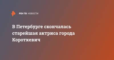 В Петербурге скончалась старейшая актриса города Короткевич - ren.tv - Москва - Санкт-Петербург