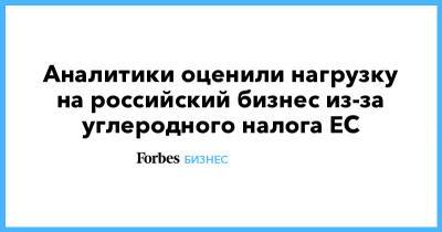 Аналитики оценили нагрузку на российский бизнес из-за углеродного налога ЕС - forbes.ru - Россия