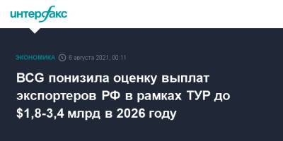 BCG понизила оценку выплат экспортеров РФ в рамках ТУР до $1,8-3,4 млрд в 2026 году - interfax.ru - Москва - Россия - Boston