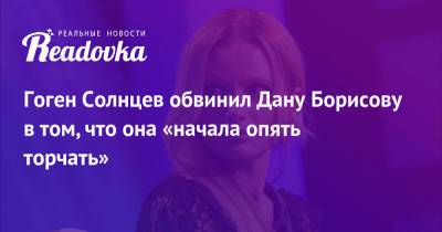 Дана Борисова - Гоген Солнцев обвинил Дану Борисову в том, что она «начала опять торчать» - readovka.news - Россия - Англия