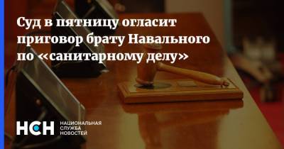 Алексей Навальный - Олег Навальный - Суд в пятницу огласит приговор брату Навального по «санитарному делу» - nsn.fm - Москва