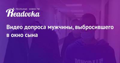 Видео допроса мужчины, выбросившего в окно сына - readovka.news - Москва - Россия - Свердловская обл. - Карпинск
