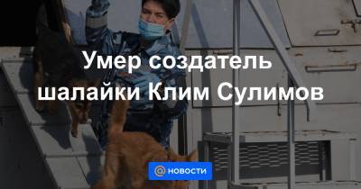 Умер создатель шалайки Клим Сулимов - news.mail.ru