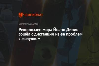 Рекордсмен мира Йоанн Динис сошёл с дистанции из-за проблем с желудком - championat.com - Россия - Токио