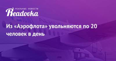Из «Аэрофлота» увольняются по 20 человек в день - readovka.news