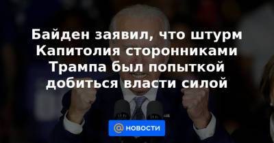 Байден заявил, что штурм Капитолия сторонниками Трампа был попыткой добиться власти силой - news.mail.ru - США