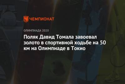 Поляк Давид Томала завоевал золото в спортивной ходьбе на 50 км на Олимпиаде в Токио - championat.com - Россия - Токио - Германия - Польша - Канада