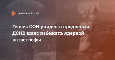 Антониу Гутерриш - Генсек ООН увидел в продлении ДСНВ шанс избежать ядерной катастрофы - ren.tv - Россия - США