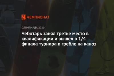 Чеботарь занял третье место в квалификации и вышел в 1/4 финала турнира в гребле на каноэ - championat.com - Россия - Китай - США - Молдавия