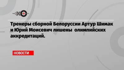 Кристина Тимановская - Юрий Моисевич - Тренеры сборной Белоруссии Артур Шимак и Юрий Моисевич лишены олимпийских аккредитаций. - echo.msk.ru - Токио - Белоруссия