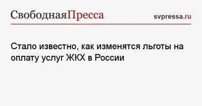 Стало известно, как изменятся льготы на оплату услуг ЖКХ в России - svpressa.ru - Россия
