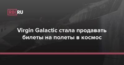 Джефф Безос - Ричард Брэнсон - Virgin Galactic стала продавать билеты на полеты в космос - rb.ru - Англия - Италия