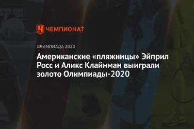 Американские «пляжницы» Эйприл Росс и Аликс Клайнман выиграли золото Олимпиады-2021 - championat.com - Россия - США - Токио - Япония