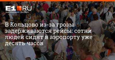 В Кольцово из-за грозы задерживаются рейсы: сотни людей сидят в аэропорту уже десять часов - e1.ru - Екатеринбург - Турция - Уфа