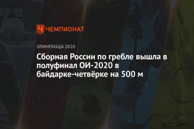 Александр Сергеев - Сборная России по гребле вышла в полуфинал ОИ-2020 в байдарке-четвёрке на 500 м - championat.com - Россия - Токио - Япония