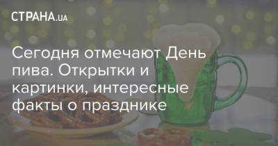Сегодня отмечают День пива. Открытки и картинки, интересные факты о празднике - strana.ua - Украина