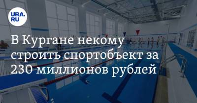 В Кургане некому строить спортобъект за 230 миллионов рублей - ura.news