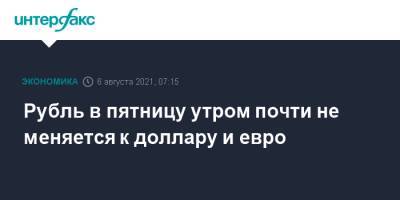Рубль в пятницу утром почти не меняется к доллару и евро - interfax.ru - Москва - США