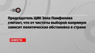 Элла Памфилова - Председатель ЦИК Элла Памфилова считает, что от чистоты выборов напрямую зависит политическая обстановка в стране - echo.msk.ru