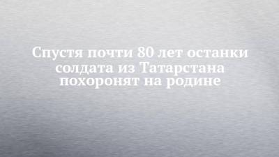 Алексей Васильев - Спустя почти 80 лет останки солдата из Татарстана похоронят на родине - chelny-izvest.ru - респ. Татарстан - Набережные Челны - Тверская обл.