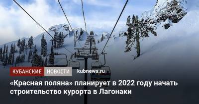 «Красная поляна» планирует в 2022 году начать строительство курорта в Лагонаки - kubnews.ru - респ. Адыгея