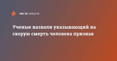 Ученые назвали указывающий на скорую смерть человека признак - ren.tv - Англия - Франция