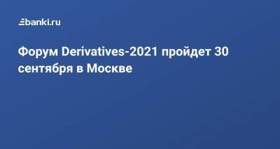 Форум Derivatives-2021 пройдет 30 сентября в Москве - smartmoney.one - Москва
