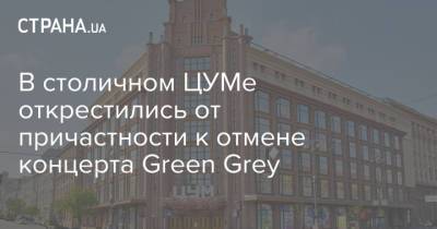 В столичном ЦУМе открестились от причастности к отмене концерта Green Grey - strana.ua - Украина - Киев