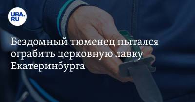 Бездомный тюменец пытался ограбить церковную лавку Екатеринбурга - ura.news - Екатеринбург
