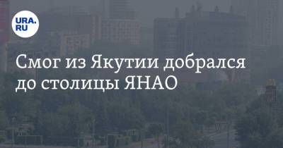 Смог из Якутии добрался до столицы ЯНАО - ura.news - Москва - респ. Саха - Салехард - окр. Янао