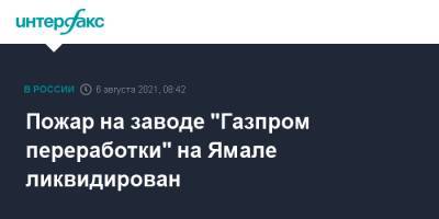 Пожар на заводе "Газпром переработки" на Ямале ликвидирован - interfax.ru - Москва - Россия - окр. Янао - район Пуровский