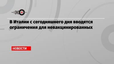 В Италии с сегодняшнего дня вводятся ограничения для невакцинированных - echo.msk.ru - Италия
