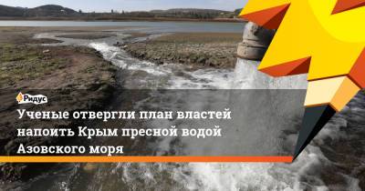 Марат Хуснуллин - Ученые отвергли план властей напоить Крым пресной водой Азовского моря - ridus.ru - Россия - Крым