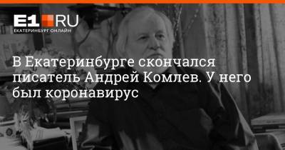 В Екатеринбурге скончался писатель Андрей Комлев. У него была коронавирусная инфекция - e1.ru - Екатеринбург
