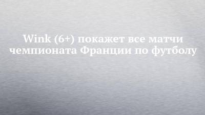 Александр Головин - Wink (6+) покажет все матчи чемпионата Франции по футболу - chelny-izvest.ru - Россия - Франция - Монако