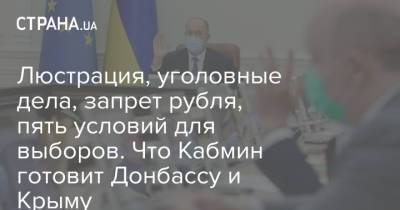 Люстрация, уголовные дела, запрет рубля, пять условий для выборов. Что Кабмин готовит Донбассу и Крыму - strana.ua - Украина - Крым - Донбасс