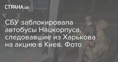 СБУ заблокировала автобусы Нацкорпуса, следовавшие из Харькова на акцию в Киев. Фото - strana.ua - Украина - Киев - Харьков